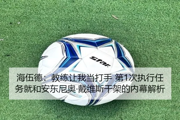 海伍德：教练让我当打手 第1次执行任务就和安东尼奥·戴维斯干架的内幕解析