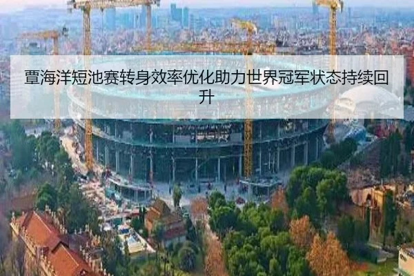 覃海洋短池赛转身效率优化助力世界冠军状态持续回升